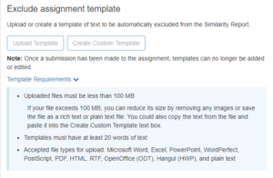 The screenshot showcases the options to exclude an assignment template from the similarity score. It allows the user to upload the template and describes the requirements for the template. E.g. Uploaded files must be less than 100 MB, Templates must have at least 20 words of text and Accepted file types for upload are Microsoft word, Excel, Powerpoint, WordPerfect, PostScript, PDf, HTML, RTF, OPenOffice, Hangul and plain text. 